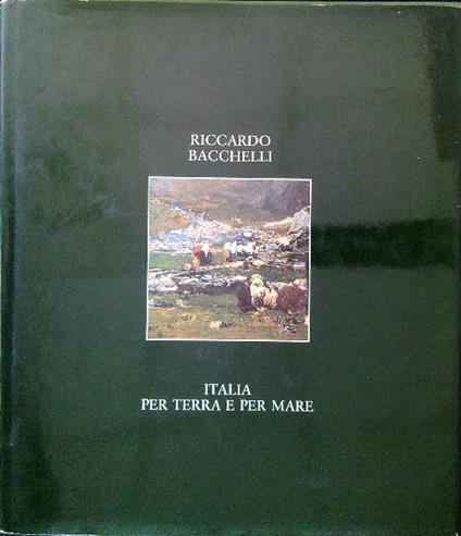 Italia per terra e per mare. Volume I - Riccardo Bacchelli - copertina