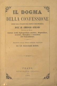 Il dogma della confessione difeso dagli attacchi degli eretici e degl'increduli dall'ab. Ambrogio Guillois, parroco di Mans. Autore della spiegazione storica, dogmatica, morale,liturgica e canonica del catechismo - Ambroise Guillois - copertina