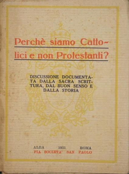 Perché siamo Cattolici e non Protestanti?. Discussione documentata dalla Sacra Scrittura, dal buon senso e dalla storia - copertina