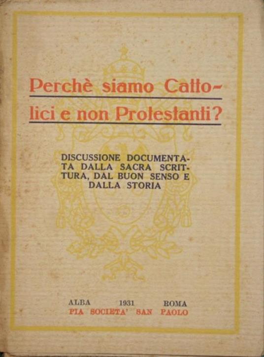 Perché siamo Cattolici e non Protestanti?. Discussione documentata dalla Sacra Scrittura, dal buon senso e dalla storia - copertina