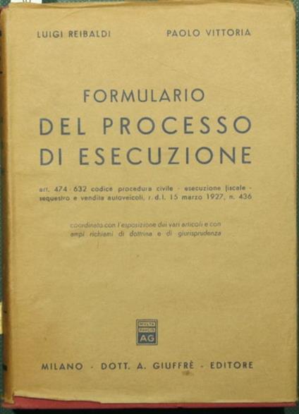 Formulario del processo di esecuzione. Artt. 474-632 Codice procedura civile. Esecuzione fiscale. Sequestro e vendita autoveicoli, R.D.L. 15 marzo 1927, n. 436 - Luigi Reibaldi,Paolo Vittoria - copertina