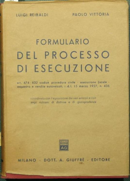 Formulario del processo di esecuzione. Artt. 474-632 Codice procedura civile. Esecuzione fiscale. Sequestro e vendita autoveicoli, R.D.L. 15 marzo 1927, n. 436 - Luigi Reibaldi,Paolo Vittoria - copertina