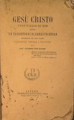 Gesù Cristo. Vero figlio di Dio contro le asserzioni di Ernesto Rénan, considerate nel loro valore dogmatico morale e politico - Giuseppe Zanghì Coco - copertina