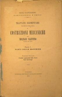 Trattato elementare teorico-pratico di costruzioni meccaniche. Parte I Parti delle macchine. Pratiche applicazioni della Teoria degli ingranaggi - Valentino Molinari - copertina