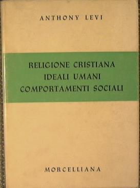 Religione cristiana ideali umani comportamenti sociali. Presentazione della dotrina cristiana in rapporto al significato religioso dei modelli umani di condotta - Anthony Levi - copertina