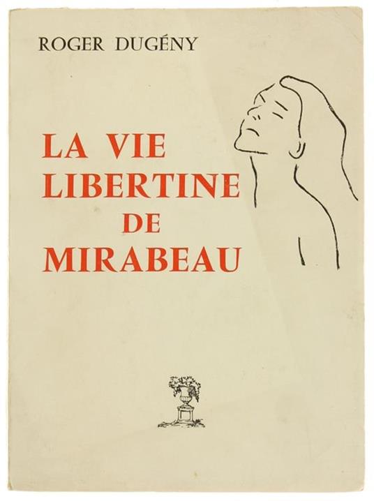 La Vie Libertine de Mirabeau. Premiére Édition Expurgée, Préfacée, Annotée, Commentée et Entierement Récrite d'Aprés Une Publication de l'Année 1791 - Roger Dugény - copertina