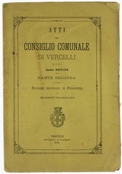 Atti del Consiglio Comunale di Vercelli - Anno 1877-78 - Parte Seconda. Sessione Ordinaria di Primavera e Successive Straordinarie - copertina