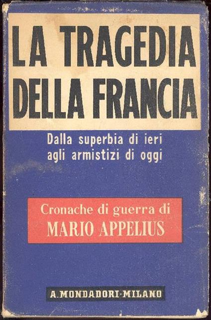 La tragedia della Francia. Dalla superbia di ieri agli armistizi di oggi. (Cronache di guerra) - Mario Appelius - copertina
