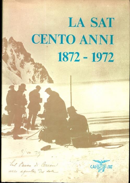La SAT: cento anni 1872-1972: pubblicazione celebrativa del centenario di fondazione della Società degli alpinisti tridentini sezione di Trento del Club Alpino italiano - Romano Cirolini,Ezio Mosna - copertina
