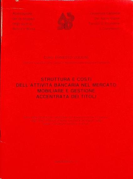 Struttura e costi dell’attività bancaria nel mercato mobiliare e gestione accentrata dei titoli: testo della conferenza... tenutasi il 24 maggio 1985 presso l’Università Cattolica di Milano - Ernesti Ugolini - copertina