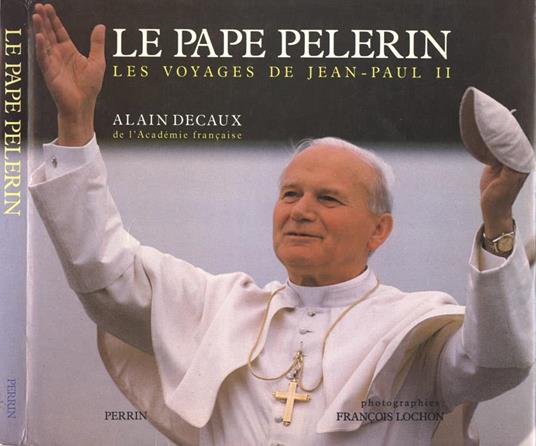 Le Pape pelerin Les voyages de Jean Paul II - Alain Decaux - copertina