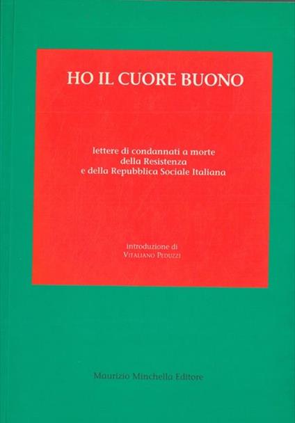 Ho il cuore buono. Lettere di condannati a morte della Resistenza e della Repubblica Sociale Italiana - Manfredo Anzini - copertina