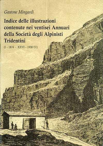 Indice delle illustrazioni contenute nei ventisei Annuari della Società degli Alpinisti Tridentini: (I - 1874 - XXVI - 1930/31) - Gastone Mingardi - copertina