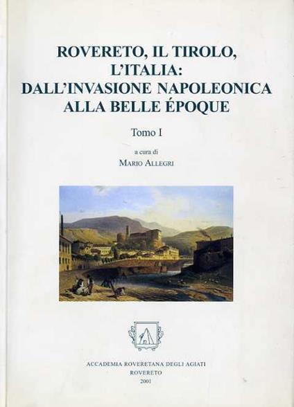 Rovereto, il Tirolo, l’Italia: dall’invasione napoleonica alla Belle Epoque: Atti del seminario di studio: I sessione, Rovereto, 28-29 ottobre 1999 - II sessione, Rovereto, 2-3 dicembre 1999 - Mario Allegri - copertina