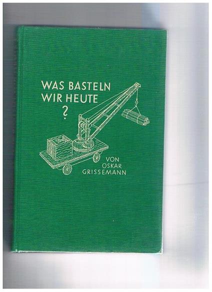 Was basteln wir heute? Libro di copstruzioni in legno e nateriali di uso comune - Oskar Grissemann - copertina