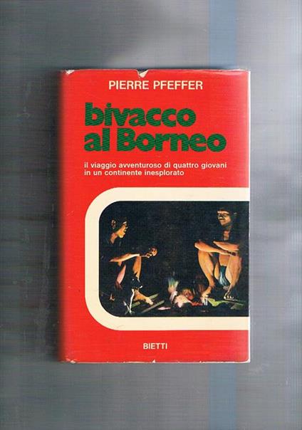 Bivacco al Borneo. Il viaggio avventuroso di quattro giovani in un continente inespolorato - Pierre Pfeffer - copertina