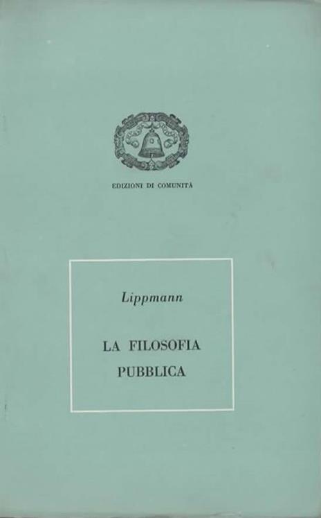 La filosofia pubblica. Declino e rinnovamento della società occidentale. Prefazione di Riccardo Musatti - Walter Lippmann - copertina