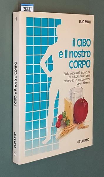 Il Cibo E Il Nostro Corpo Dalle Necessità Individuali Al Calcolo Della Dieta Attraverso La Conoscienza Degli Alimenti - Elio Muti - copertina
