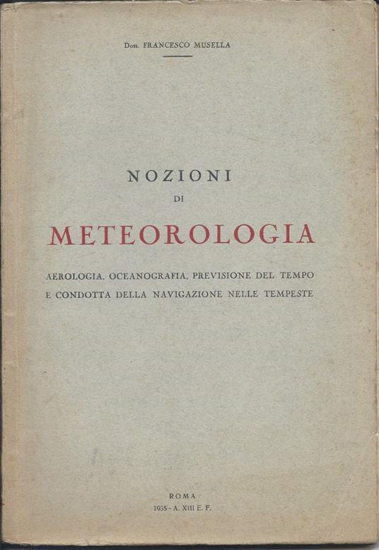 Nozioni di Meteorologia - Aerologia, Oceanografia, Previsioni Del Tempo e Condotta Della Navigazione Nelle Tempeste  - Francesco Musella - copertina