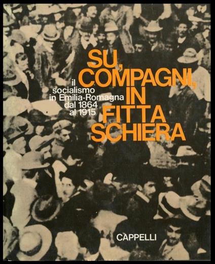 Su, Compagni, In Fitta Schiera. Il Socialismo In Emilia-Romagna Dal 1864 Al 1915 - copertina