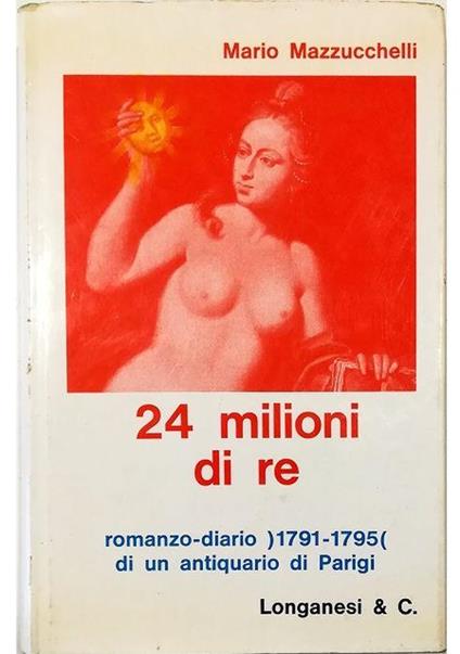 Ventiquattro milioni di re Romanzo-diario di un antiquario di Parigi (1791-1793) - Mario Mazzucchelli - copertina