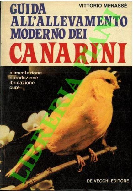 Guida all'allevamento moderno dei canarini. Alimentazione - riproduzione - ibridazione - cure - Vittorio Menassé - copertina