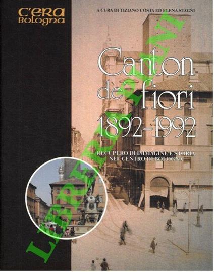 Canton dé fiori 1892 - 1992. Recupero d'immagine e storia nel centro di Bologna - Tiziano Costa - copertina