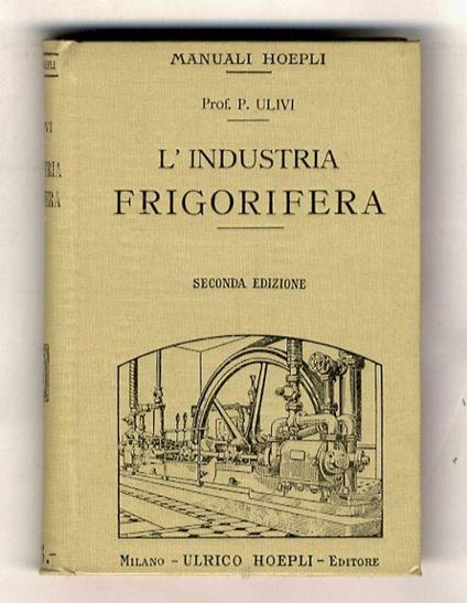 L' industria frigorifera. Seconda edizione riveduta e ampliata. Con 74 incisioni e 28 tabelle - Pasquale Ulivi - copertina