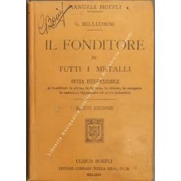 Il fonditore in tutti i metalli. Opera indispensabile ai fonditori in ghisa, in bronzo, in campane in caratteri tipografici ed altre industrie. Con 45 incisioni - Giuseppe Bellini - copertina