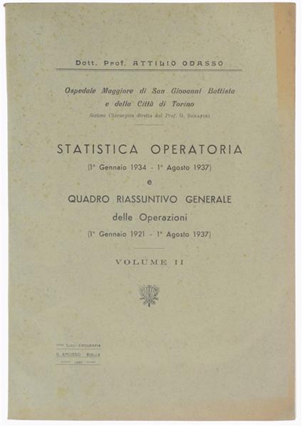 Statistica Operatoria (1°Gennaio 1934 - 1°Agosto 1937) E Quadro Riassuntivo Generale Delle Operazioni (1° Gennaio 1921 - 1° Agosto 1937). Volume Ii. - Odasso Attilio - Ospedale Maggiore San Giovanni Battista. - Lito-Tipografia Amosso, - 1937 - copertina