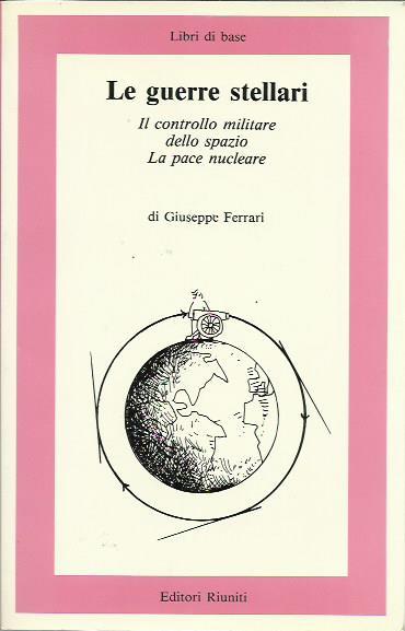 Le guerre stellari. Il controllo militare dello spazio e La pace nucleare - Giuseppe Ferrari - copertina