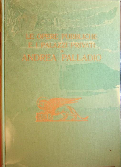 Le opere pubbliche e i palazzi privati di Andrea Palladio - Giangiorgio Zorzi - copertina