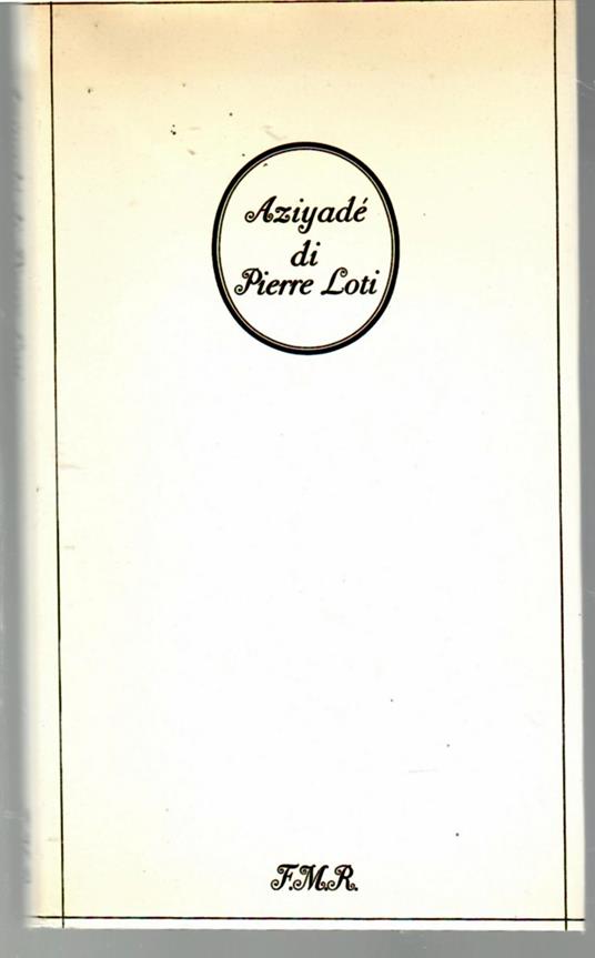 Aziyadé Estratti Di Annotazioni e Lettere Di Un Tenente Della Marina Inglese Entrato in Servizio Della Turchia Il 10 Maggio 1876, Ucciso Entro Le Mura Di Kars Il 27  Ottobre 1877 - Pierre Loti - copertina