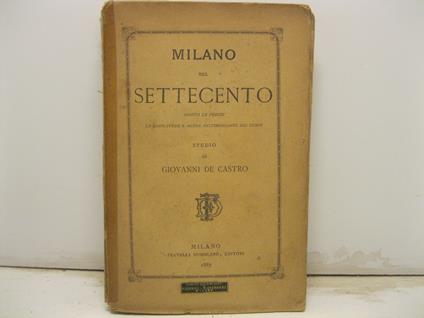 Milano nel settecento. Giusta le poesie, le caricature e altre testimonianze dei tempi. Studio di Giovanni De Castro - Giovanni De Castro - copertina