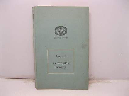 La filosofia pubblica. Declino e rinnovamento della societa' occidentale. Prefazione di Riccardo Musatti - Walter Lippmann - copertina