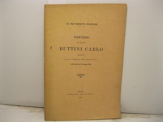 Sui provvedimenti finanziari. Discorso del Deputato Buttini Carlo pronunziato alla Camera dei Deputati nella seduta del 25 maggio 1894 - copertina
