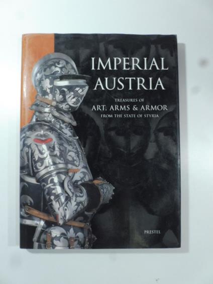 Imperial Austria treasures of art, arms & armor from the state of Styria - copertina