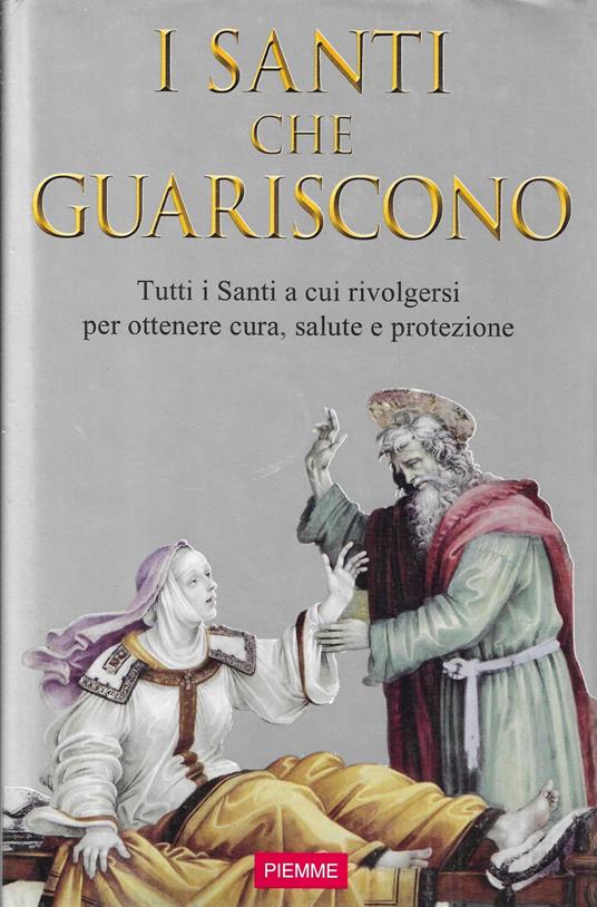 I Santi che guariscono. Tutti i santi a cui rivolgersi per ottenere cura, salute e protezione - copertina