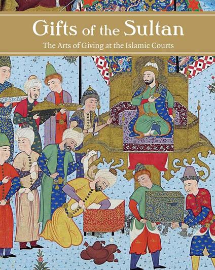 Gifts of the Sultan: The Arts of Giving at the Islamic Courts - copertina