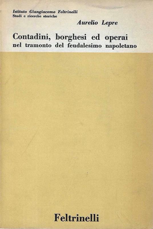 Contadini, borghesi ed operai nel tramonto del feudalesimo napoletano - Aurelio Lepre - copertina