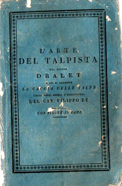 L' arte del talpista o Metodo dilettevole ed infallibile di prendere le talpe del signor Dralet a cui si aggiunge La caccia delle talpe tolta dagli annali d'agricoltura del Cav. Filippo Re - copertina