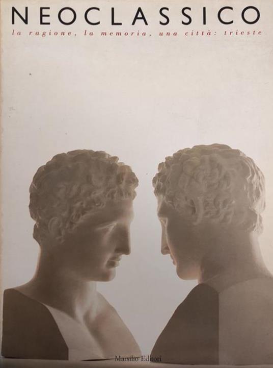 Neoclassico. La Ragione, La Memoria, Una Citta': Trieste - copertina