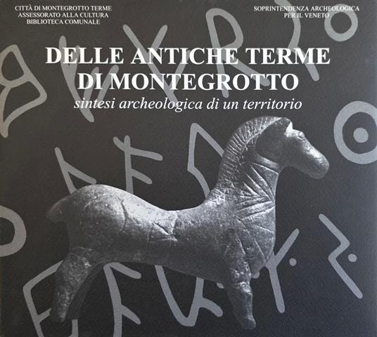 Delle Antiche Terme Di Montegrotto. Sintesi Archeologica Di Un Territorio - copertina