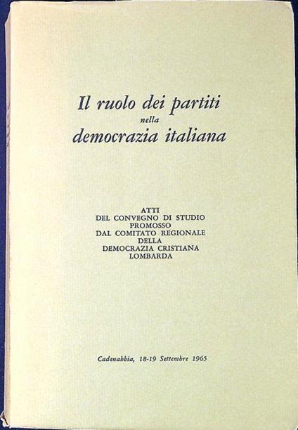 Il ruolo dei partiti nella democrazia italiana Atti del Convegno di studio promosso dal Comitato regionale della Democrazia cristiana lombarda Cadenabbia, 18-19 settembre 1965 - copertina