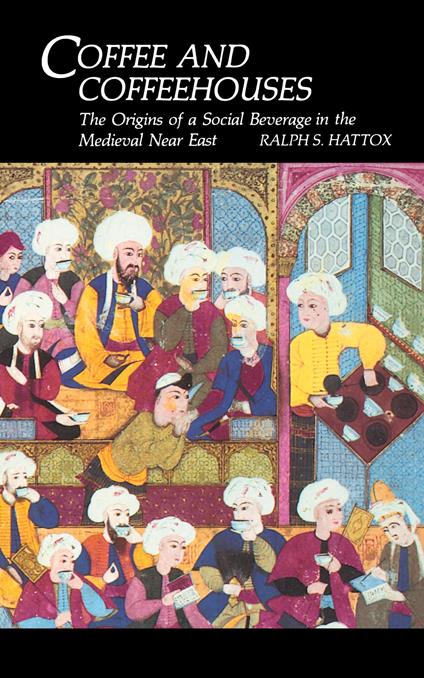 Coffee and Coffeehouses: The Origins of a Social Beverage in the Medieval Near East - copertina