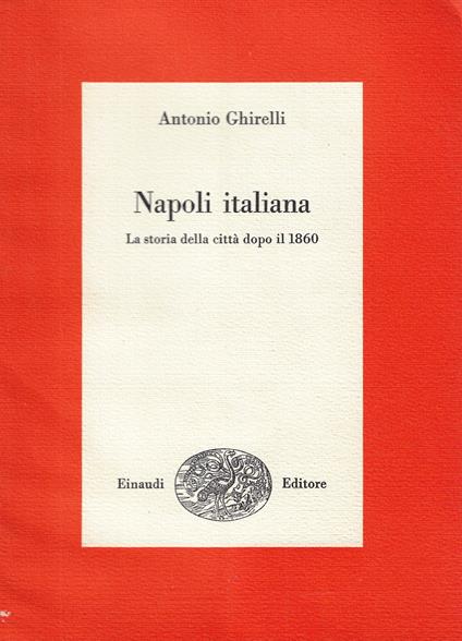 Napoli italiana : la storia della città dopo il 1860 - Antonio Ghirelli - copertina