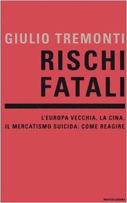 Rischi fatali. L'Europa vecchia, la Cina, il mercatismo suicida: come reagire - Giulio Tremonti - copertina