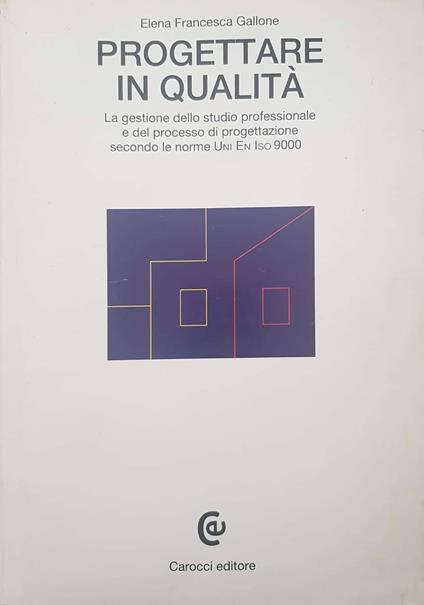 Progettare in qualità. La gestione dello studio professionale e del processo di progettazione secondo le norme UNI/EN/ISO 9000 - Elena F. Gallone - copertina