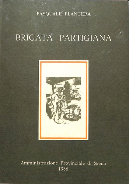 Brigata partigiana : storia della brigata Garibaldi Spartaco Lavagnini e riferimenti ad altre unità partigiane che operarono in provincia di Siena e in territori limitrofi - copertina