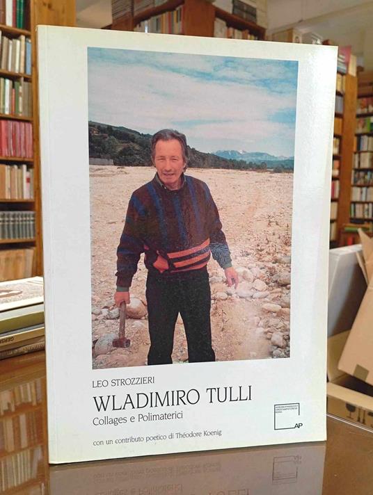 Wladimiro Tulli. Collages e Polimaterici. Con un contributo poetico di Théodore Koenig - Leo Strozzieri - copertina